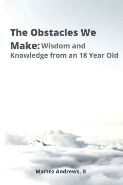 The Obstacles We Make: Wisdom and Knowledge from an 18-Year-Old: