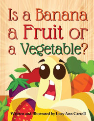 Title: Is a Banana a Fruit or a Vegetable?: Are Humans Related to Bananas? Weird and Shocking Facts You Didn't Know About the Fruits and Vegetables We Eat!, Author: Lucy Ann Carroll