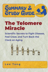 Title: Summary & Study Guide - The Telomere Miracle: Scientific Secrets to Fight Disease, Feel Great, and Turn Back the Clock on Aging, Author: Lee Tang