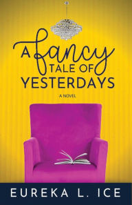 Title: A Fancy Tale of Yesterdays: A Novel, Author: Eureka L. Ice