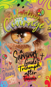 Title: Adopting Courage: A Survivor's Guide to Triumph after Triumph, Author: Michelle Dennis
