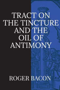 Title: Tract on the Tincture and the Oil of Antimony, Author: Roger Bacon