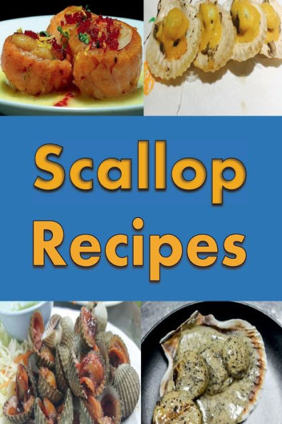 Scallop Recipes: Bacon Wrapped Scallops, Baked Scallops, Seared Scallops and Many More Delicious Scallop Recipes