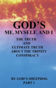 Title: God's Me, Myself And I: The Truth and Ultimate Truth about thr Trinity Conspiracy, Author: God's Sheepdog