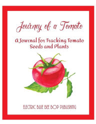 Title: Journey of a Tomato: A Journal for Tracking Tomato Seeds and Plants, Author: Electric Blue Bee Bop Publishing