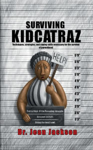 Title: Surviving Kidcatraz: Techniques, strategies, and coping skills necessary for the survival of parenthood, Author: Dr. Jean Jackson