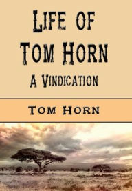 Title: Life of Tom Horn (Illustrated): A Vindication, Author: Tom Horn