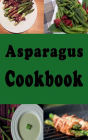 Asparagus Cookbook: Grilled Asparagus, Sauteed Asparagus, Asparagus Salad and Many More Recipes