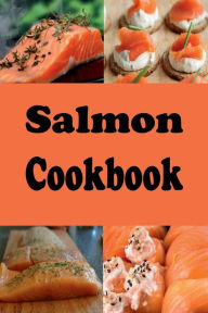Title: Salmon Cookbook: Grilled Salmon, Smoked Salmon, Salmon Cakes and Many More Salmon Recipes, Author: Laura Sommers