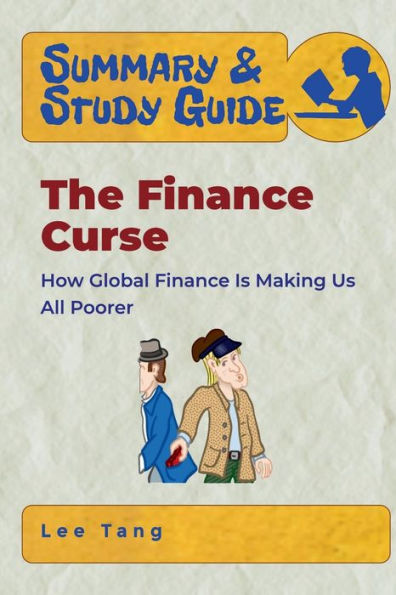 Summary & Study Guide - The Finance Curse: How Global Finance Is Making Us All Poorer