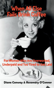 Title: When All Else Fails Drink Coffee: For Women Who Are Overworked, Underpaid and Too Tired to Get Laid, Author: Diane Conway