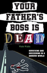 Title: Your father's boss is dead: Surviving and succeeding in a modern world, Author: Waldo Waldie