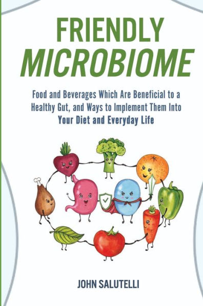 FRIENDLY MICROBIOME: Food and Beverages Which Are Beneficial to a Healthy Gut, and Ways to Implement Them Into Your Diet and Everyday Life