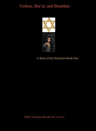 Title: Yeshua, Sha'ul and Barabbas: A Story of the Notzratim Book One, Author: Rabbi Yehoiakin-Barukh ben-Ya'ocov