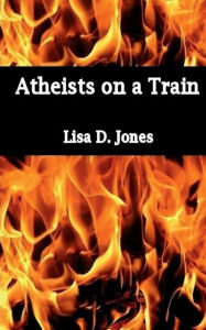 Title: Atheists on a Train, Author: Lisa D Jones