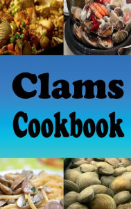 Title: Clams Cookbook: Clams Casino, New England Clam Chowder, Clams Stuffing and Lots of Other Clam Recipes, Author: Laura Sommers