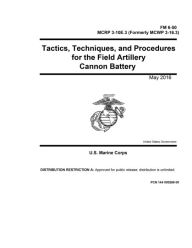 Title: FM 6-50 MCRP 3-10E.3 (MCWP 3-16.3) Tactics, Techniques, and Procedures for the Field Artillery Cannon Battery May 2016, Author: United States Government Usmc