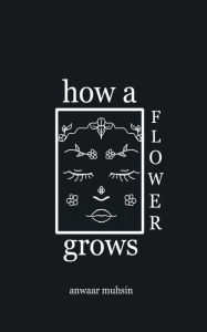 Title: how a flower grows, Author: Anwaar Muhsin