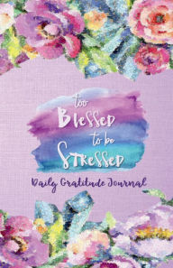 Title: TOO BLESSED TO BE STRESSED - Daily Gratitude Journal 220 Days Motivational Diary: Cultivate an Attitude of Gratitude Fat Productivity Notebook with Motivational quotes - 5 Minute Journal, Author: Thankful Grateful Blessed