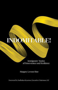 Title: INDOMITABLE! Immigrants' Stories of Perseverance and Resilience, Author: Margery Leveen Sher