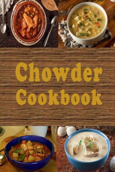 Chowder Cookbook: Manhattan, New England, Corn, Seafood and Many More Soup Recipes