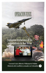 Title: Operaciï¿½n Fï¿½nix: Explosivas reveleciones de los computadores de Raï¿½l Reyes, Author: Luis Alberto Villamarin Pulido