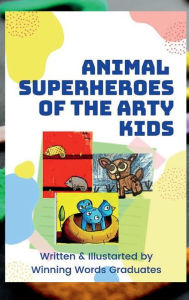 Title: Animal SuperHeroes of Arty Kids: Story of 30 superhero animals on a mission, Author: Winning Words Graduates