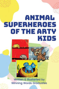 Title: Animal SuperHeroes of Arty Kids: Story of 30 superhero animals on a mission, Author: Winning Words Graduates