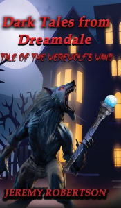 Title: DARK TALES FROM DREAMDALE: Tale of the werewolf's wand:, Author: Jeremy Robertson