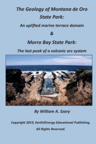 Title: The Geology of Montana de Oro State Park: An uplifted marine terrace domain:& Morro Bay State Park: The last peak of a volcanic arc, Author: William Szary