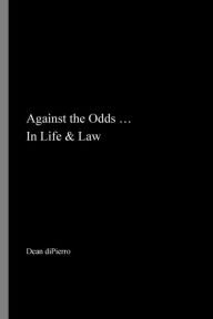 Title: Against the Odds ... In Life & Law: Inspirational Stories of People Who Won In Spite of Obstacles., Author: Dean diPierro