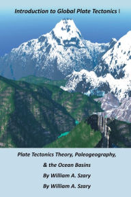 Title: Introduction to Global Plate Tectonics I: Plate Tectonics Theory, Paleogeography, & the Ocean Basins:, Author: William Szary