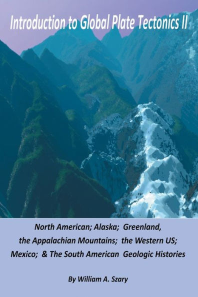 Introduction to Global Plate Tectonics II: :North American; Alaska; The Appalachian Mountains; The Western US; Mexico; & the South American Geologic Histories