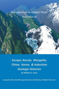 Title: Introduction to Global Plate Tectonics III: Europe; Russia; Mongolia; China; Korea; & Indochina Geologic Histories, Author: William Szary