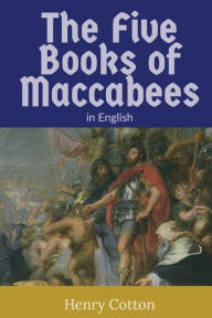 Title: The Five Books of Maccabees, Author: Henry Cotton