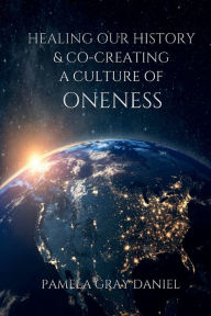 Title: Healing Our History & Co-Creating a Culture of Oneness, Author: Pamela Gray Daniel