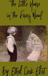 Title: The Little House in the Fairy Wood, Author: Ethel Cook Eliot