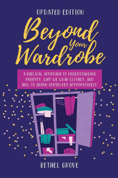 Beyond Your Wardrobe: A Biblical Approach to Understanding Modesty, Why We Wear Clothes, and How Adorn Ourselves Appropriately