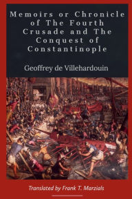 Title: Memoirs or Chronicle of The Fourth Crusade and The Conquest of Constantinople, Author: Geoffrey of Villehardouin