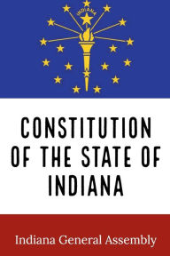 Title: Constitution of the State of Indiana, Author: Indiana General Assembly