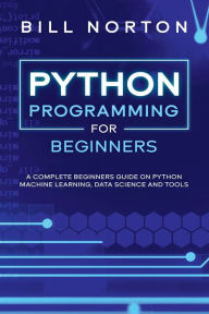 Title: PYTHON PROGRAMMING: A complete beginners guide on python machine learning, data science and tools, Author: BILL NORTON