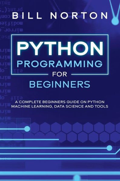 PYTHON PROGRAMMING: A complete beginners guide on python machine learning, data science and tools