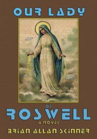 Title: Our Lady of Roswell: A Novel, Author: Brian Allan Skinner