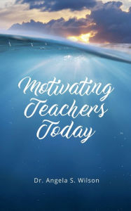 Title: Motivating Teachers Today, Author: Angela Wilson