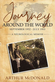 Title: Journey Around the World, September 1952 - July 1953: A Neurological Memoir, Author: Arthur McDonald