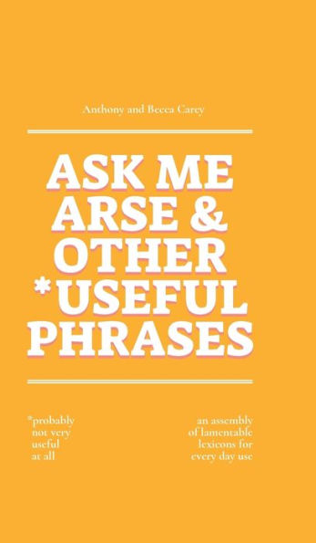 Ask Me Arse & Other *Useful Phrases: an an assembly of lamentable lexicons for every day use