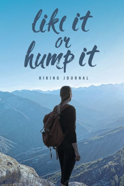 Love It or Hump Hiking Journal: Hiker's Log Book for Recording Memorable Adventures and Trails