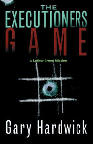 Title: The Executioner's Game: A Luther Green Mission, Author: Gary Hardwick