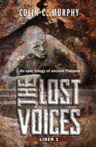 Title: The Lost Voices - Liber 1: An epic trilogy of ancient Pompeii, Author: Colin C. Murphy