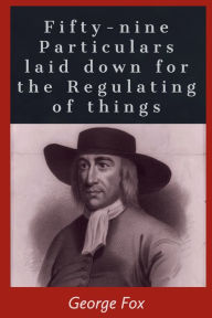 Title: Fifty-nine Particulars laid down for the Regulating of things, Author: George Fox